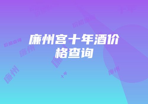 廉州宫十年酒价格查询
