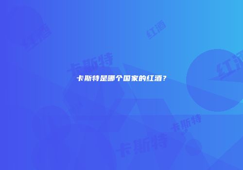 卡斯特是哪个国家的红酒？