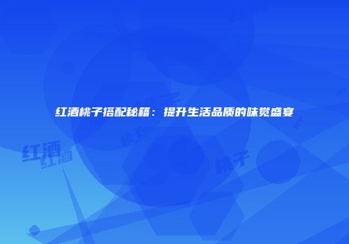 红酒桃子搭配秘籍：提升生活品质的味觉盛宴
