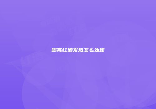 喝完红酒发热怎么处理