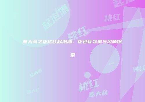 意大利之花桃红起泡酒：花色苷含量与风味探索