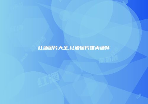 红酒图片大全,红酒图片唯美酒杯