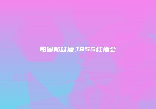 帕图斯红酒,1855红酒会