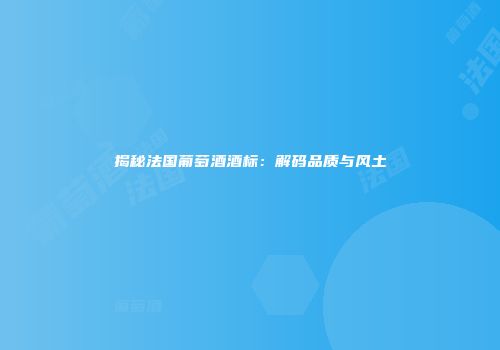 揭秘法国葡萄酒酒标：解码品质与风土