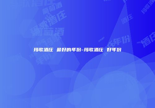 玛歌酒庄 最好的年份-玛歌酒庄 好年份