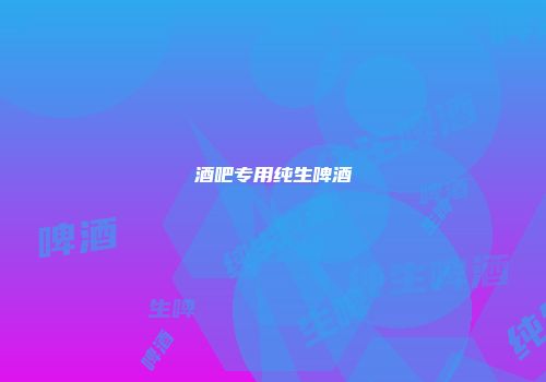 酒吧专用纯生啤酒