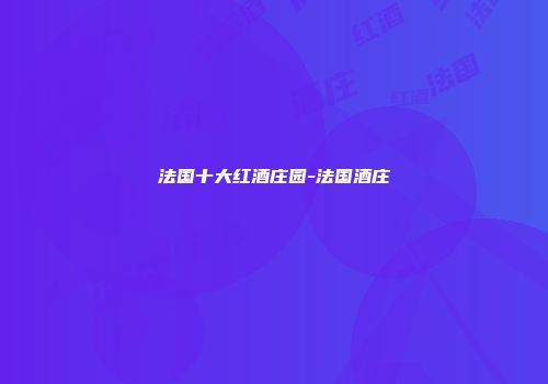 法国十大红酒庄园-法国酒庄