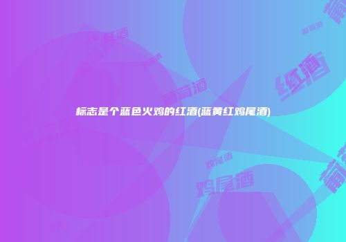 标志是个蓝色火鸡的红酒(蓝黄红鸡尾酒)