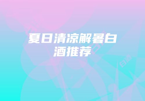 夏日清凉解暑白酒推荐