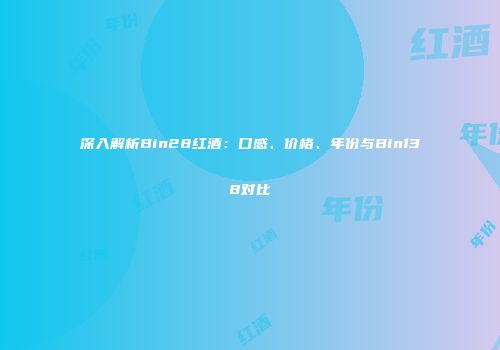 深入解析Bin28红酒：口感、价格、年份与Bin138对比