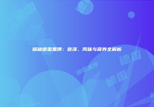 探秘德国黑啤：色泽、风味与营养全解析
