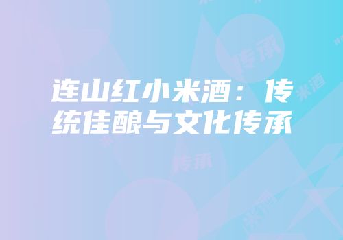 连山红小米酒：传统佳酿与文化传承