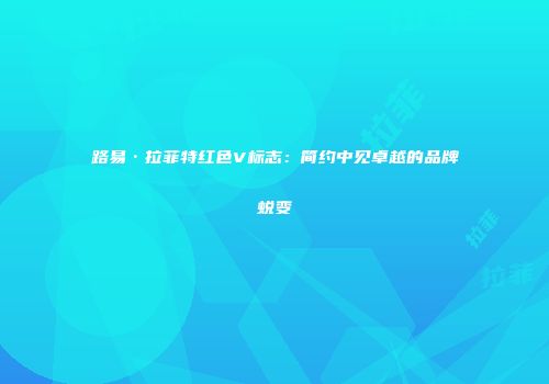 路易·拉菲特红色V标志：简约中见卓越的品牌蜕变