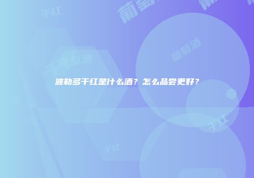波勒多干红是什么酒？怎么品尝更好？