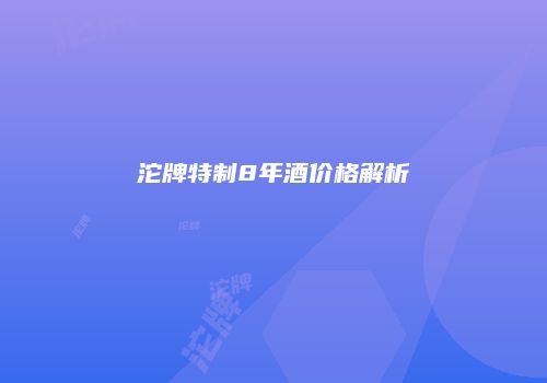 沱牌特制8年酒价格解析