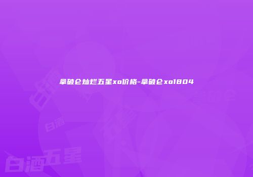 拿破仑灿烂五星xo价格-拿破仑xo1804
