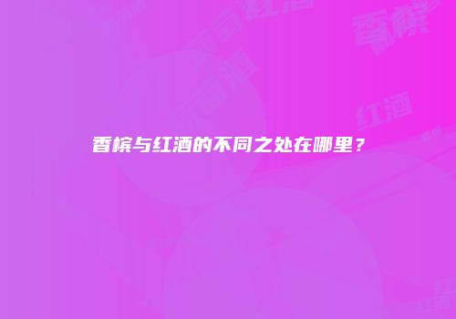 香槟与红酒的不同之处在哪里？