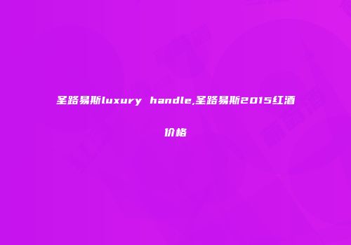 圣路易斯luxury handle,圣路易斯2015红酒价格