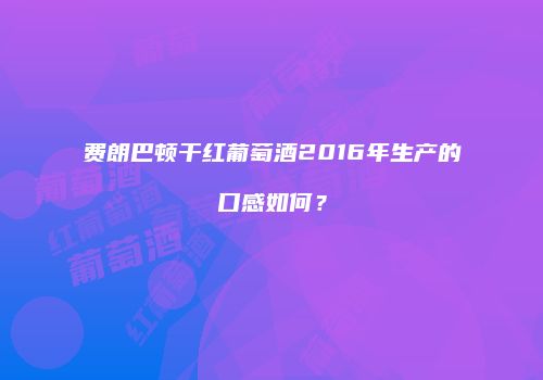 费朗巴顿干红葡萄酒2016年生产的口感如何？