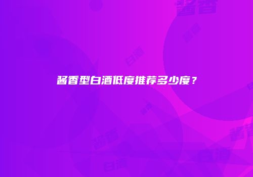 酱香型白酒低度推荐多少度？