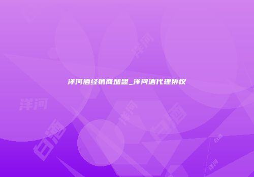 洋河酒经销商加盟_洋河酒代理协议