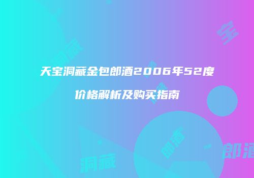天宝洞藏金包郎酒2006年52度价格解析及购买指南