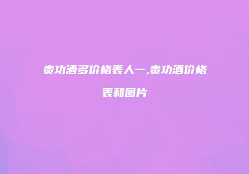 贵功酒多价格表人一,贵功酒价格表和图片