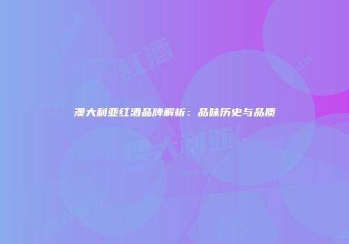 澳大利亚红酒品牌解析：品味历史与品质