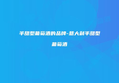 半甜型葡萄酒的品牌-意大利半甜型葡萄酒