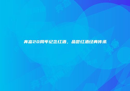 奔富20周年纪念红酒，品尝红酒经典传承