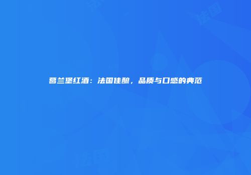 葛兰堡红酒：法国佳酿，品质与口感的典范