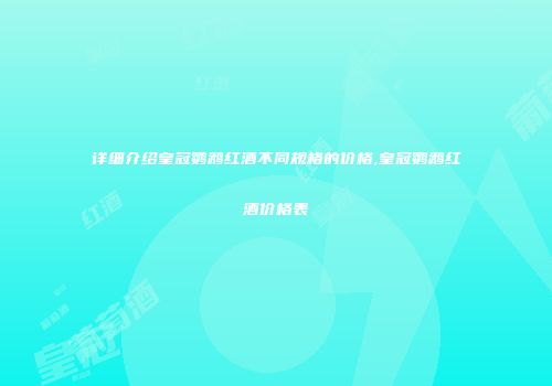 详细介绍皇冠鹦鹉红酒不同规格的价格,皇冠鹦鹉红酒价格表