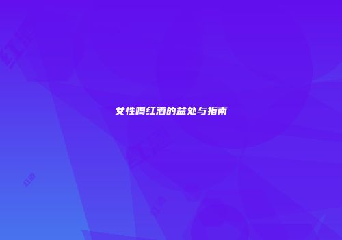 女性喝红酒的益处与指南