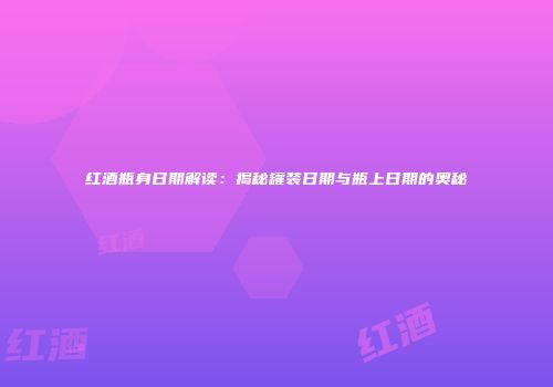 红酒瓶身日期解读：揭秘罐装日期与瓶上日期的奥秘
