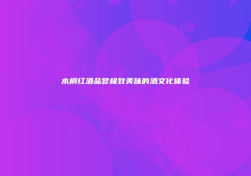 木桐红酒品尝极致美味的酒文化体验