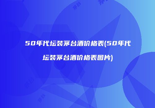 50年代坛装茅台酒价格表(50年代坛装茅台酒价格表图片)