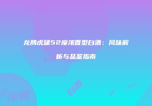 龙腾虎啸52度浓香型白酒：风味解析与品鉴指南