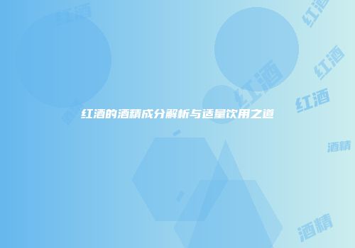 红酒的酒精成分解析与适量饮用之道