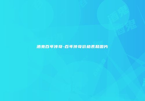 酒鬼百年传奇-百年传奇价格表和图片