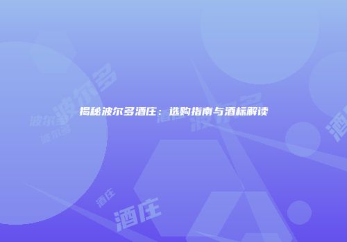 揭秘波尔多酒庄：选购指南与酒标解读