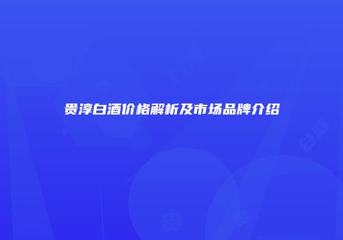 贵淳白酒价格解析及市场品牌介绍
