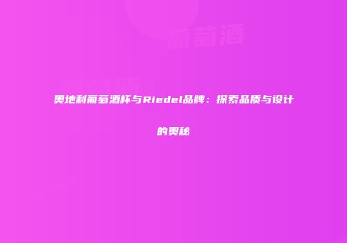 奥地利葡萄酒杯与Riedel品牌：探索品质与设计的奥秘