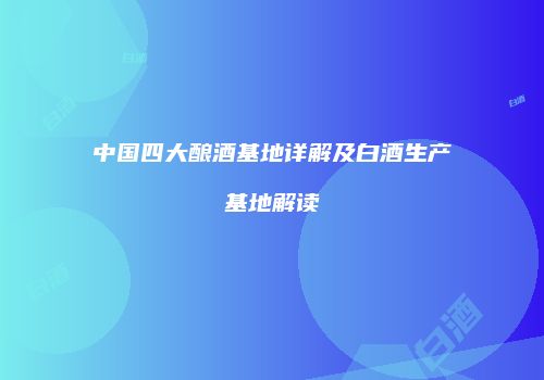 中国四大酿酒基地详解及白酒生产基地解读