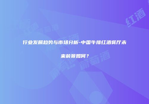 行业发展趋势与市场分析-中国牛排红酒餐厅未来前景如何？