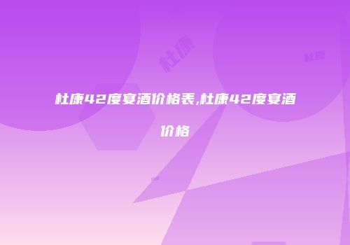 杜康42度宴酒价格表,杜康42度宴酒价格
