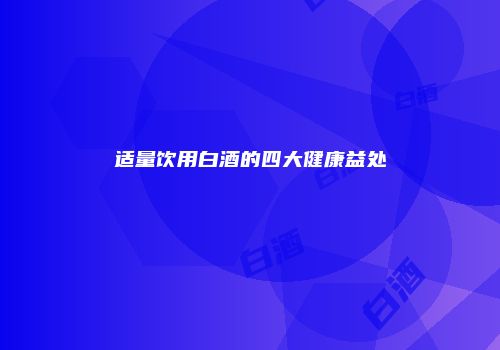 适量饮用白酒的四大健康益处