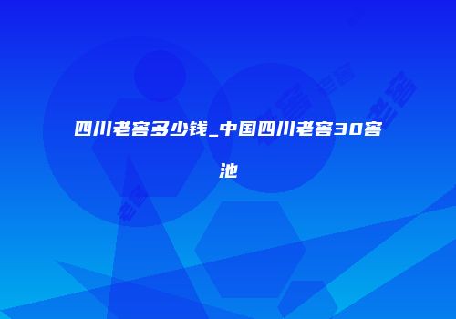 四川老窖多少钱_中国四川老窖30窖池