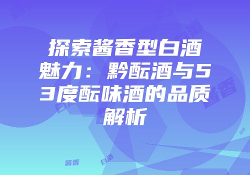 探索酱香型白酒魅力：黔酝酒与53度酝味酒的品质解析