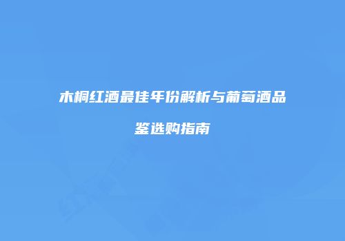 木桐红酒最佳年份解析与葡萄酒品鉴选购指南
