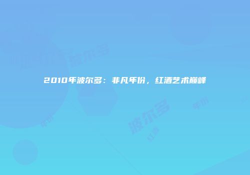 2010年波尔多：非凡年份，红酒艺术巅峰
